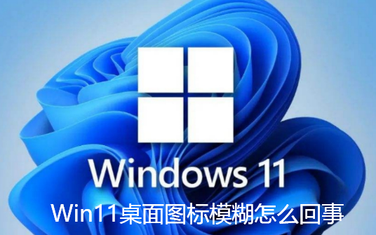 Win11桌面图标模糊怎么回事