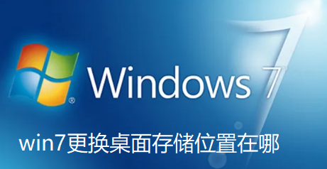 win7更换桌面存储位置在哪