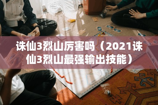 诛仙3烈山厉害吗（2021诛仙3烈山最强输出技能）