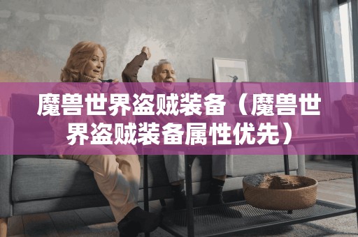 魔兽世界盗贼装备（魔兽世界盗贼装备属性优先）