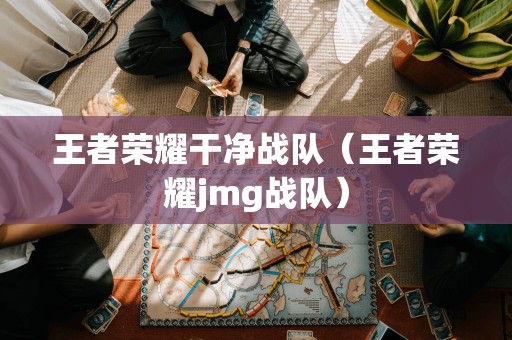 王者荣耀纯净战队（王者荣耀JMG战队）