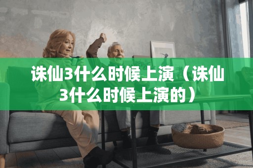 诛仙3何时开演（诛仙3何时开演的）