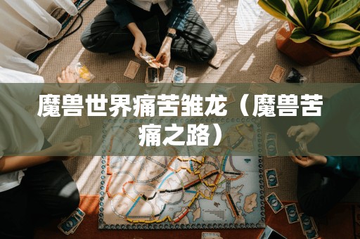 魔兽世界痛苦雏龙（魔兽苦痛之路）