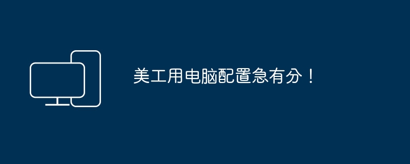 美工用电脑配置急有分!