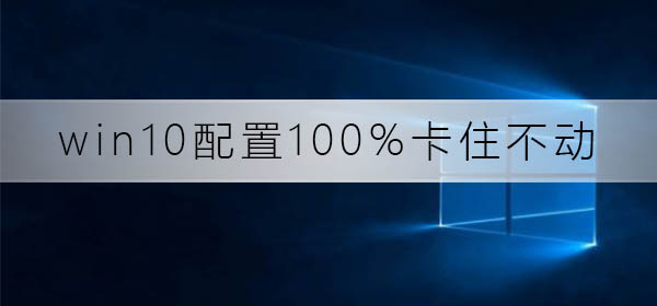 Win10配置卡死不动了,怎么办?