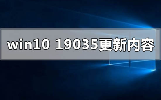 最新版本的win10——19035有哪些更新内容?