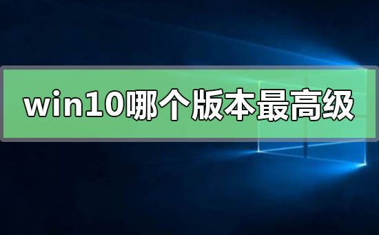 win10系统最高版本是哪个?
