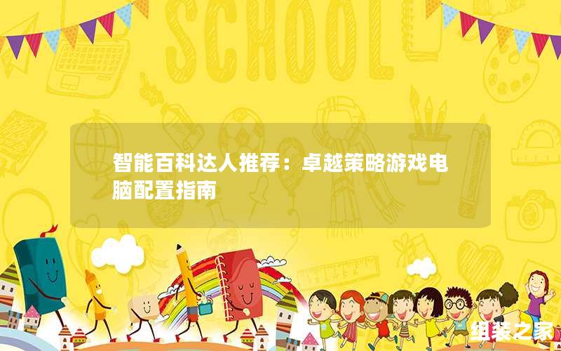 智能百科达人推荐:最佳策略游戏电脑配置指南