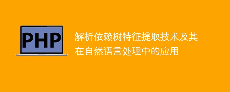 自然语言处理中的解析依赖树特征提取技术及应用初探