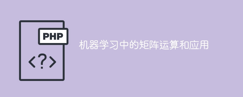 矩阵运算及其应用在机器学习中的角色