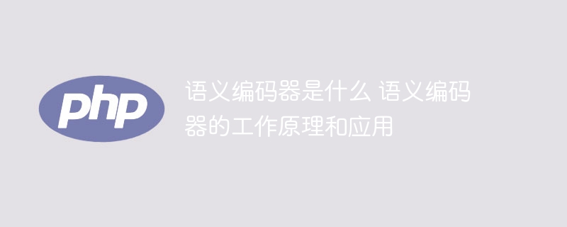 语义编码器：工作原理和应用解析