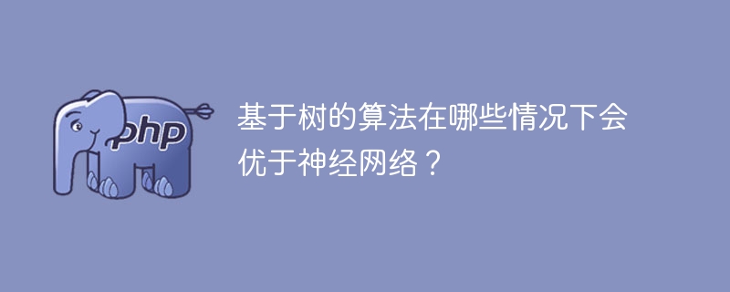 何时会使用基于树的算法而不是神经网络？