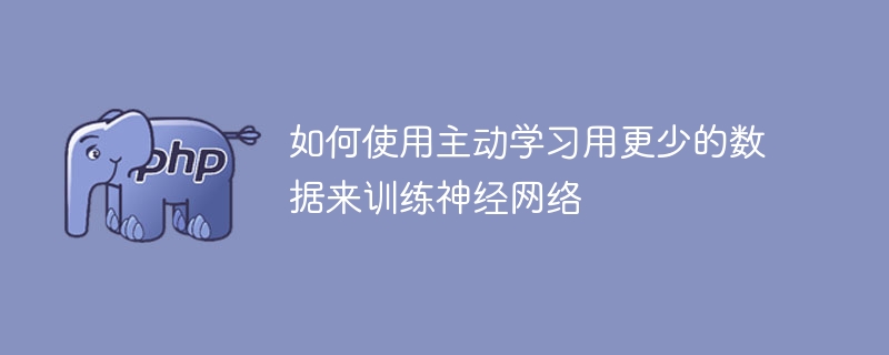 使用较少数据训练神经网络的主动学习方法