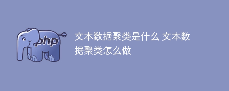 文本数据的聚集和聚类是什么 文本数据如何进行聚合和聚类