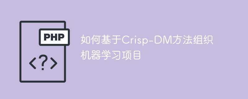 使用Crisp-DM方法构建机器学习项目的指南