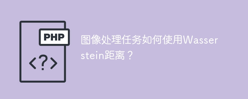 Wasserstein距离在图像处理任务中的应用方法有哪些？