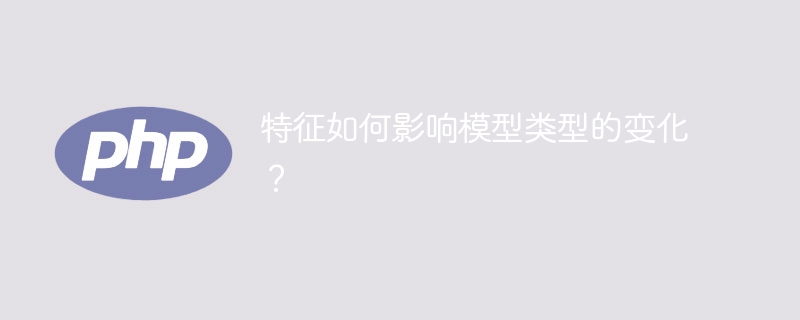 特征对模型类型的选择产生什么影响？