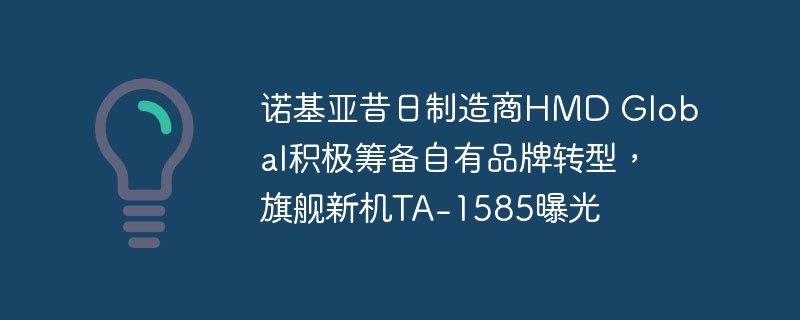 HMD Global旗下自有品牌转型正在准备中,曝光旗舰新机TA-1585