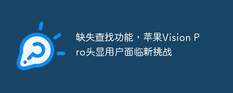 新挑战：苹果Vision Pro头显用户需求缺失查找功能