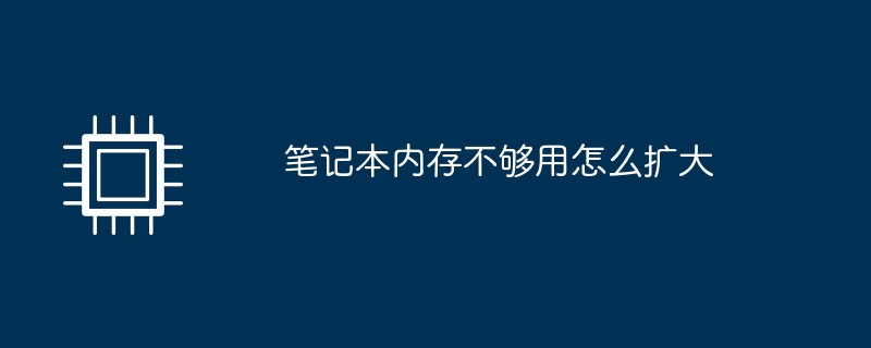 笔记本内存不够用怎么扩大