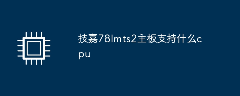技嘉78lmts2主板支持什么cpu