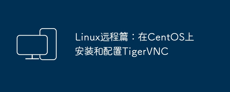 通过CentOS安装和配置TigerVNC的远程连接