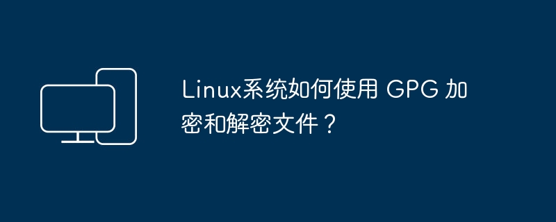 如何在Linux系统中使用GPG对文件进行加密和解密?