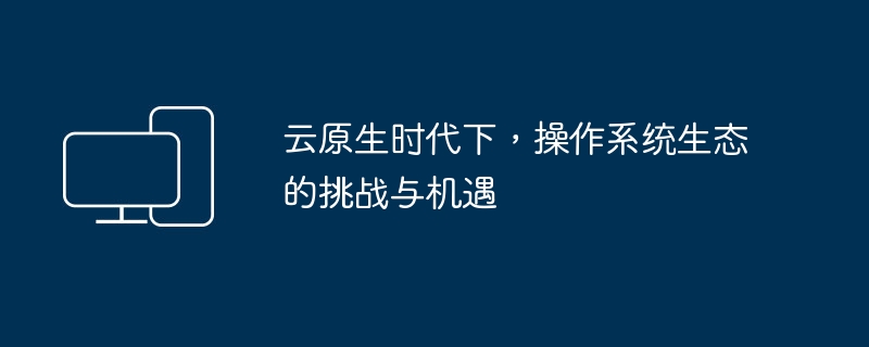 操作系统在云原生时代的挑战和机遇