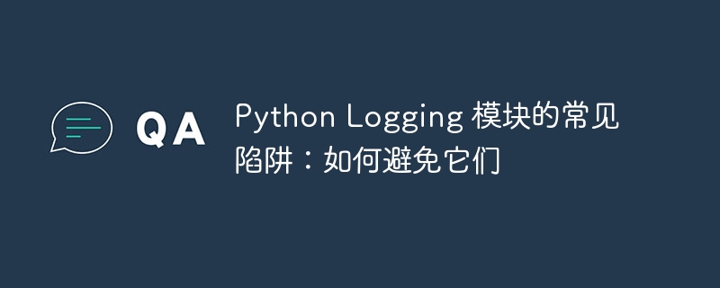 Python Logging 模块的常见陷阱:如何避免它们