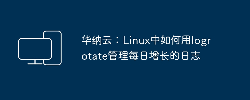 华纳云:Linux中如何用logrotate管理每日增长的日志