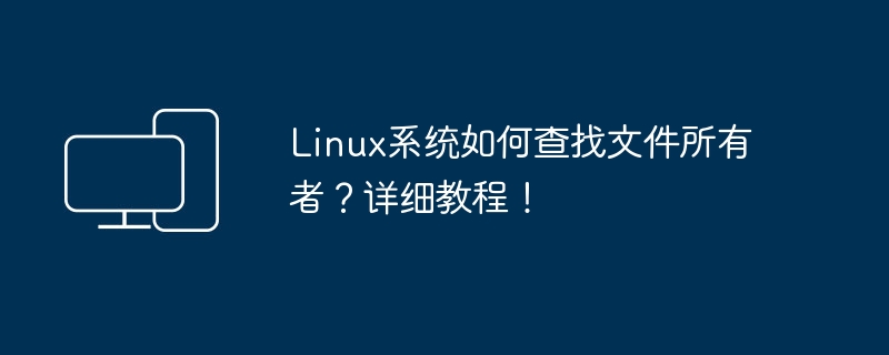 Linux系统如何查询文件的所有者?操作指南!