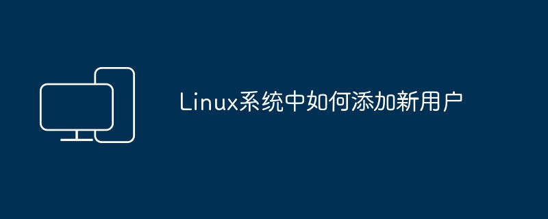 添加新用户的方法在Linux系统中是怎样的?