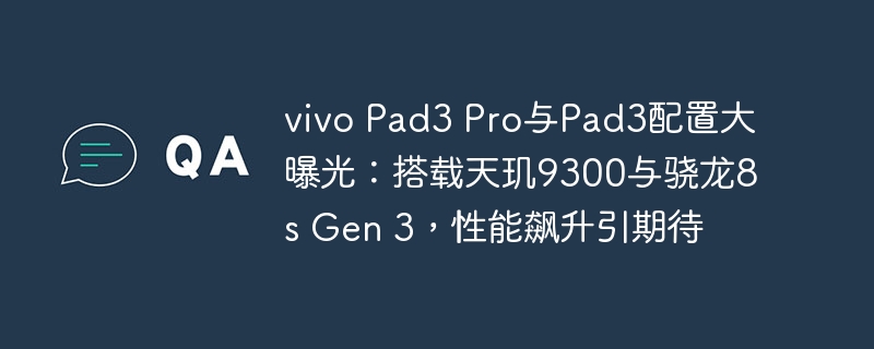 曝光:vivo Pad3 Pro与Pad3配置曝光,搭载天玑9300与骁龙8s Gen 3,性能飙升值得期待