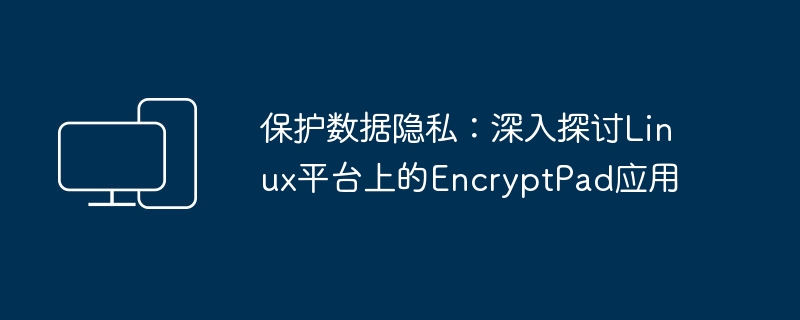 确保隐私安全:探究Linux平台上EncryptPad应用