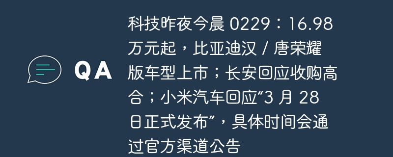 科技新闻速递:比亚迪推出汉/唐荣耀版车型,起价 16.98 万元;长安公司正式回应高合收购传闻;小米汽车确认将于 3 月 28 日发布,具体时间待官方公告