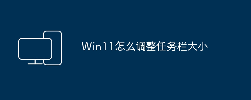 如何改变Windows 11任务栏的尺寸