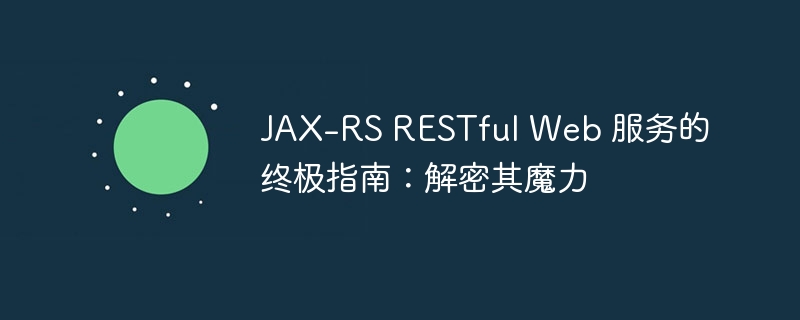JAX-RS RESTful Web 服务的终极指南:解密其魔力