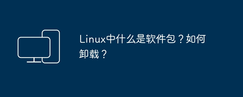什么是Linux系统中的软件包?如何删除软件包?