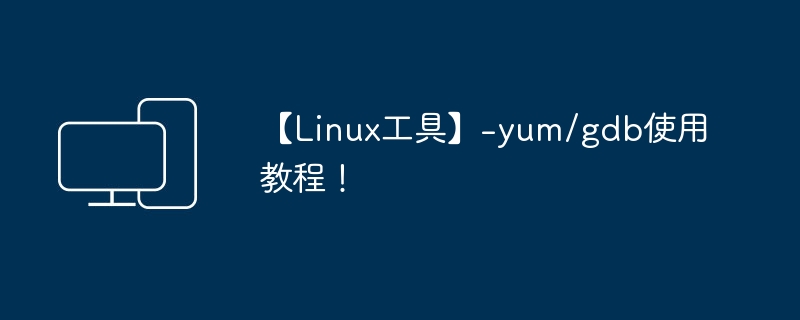 学习如何使用yum和gdb工具:Linux教程