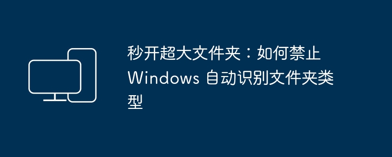 禁止 Windows 自动识别文件夹类型,实现秒开超大文件夹
