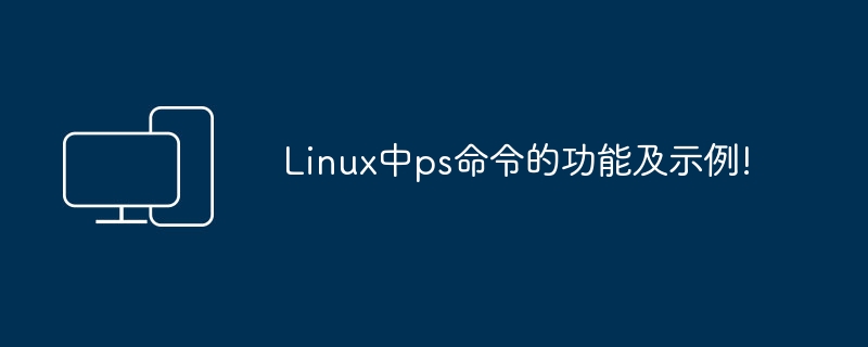 Linux中ps命令的用法及示例展示