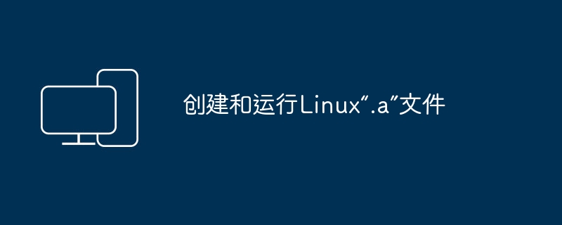编译并执行Linux中的“.a”文件