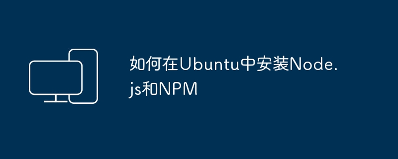 在Ubuntu上安装Node.js和NPM的方法