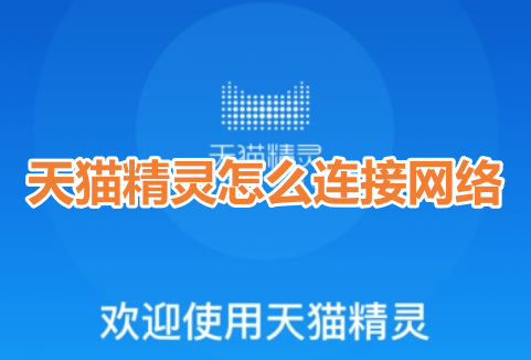 天猫精灵怎么连接网络呢?天猫精灵连接网络步骤教程!