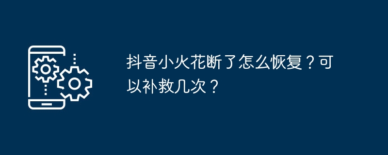 抖音小火花断了怎么恢复?可以补救几次?