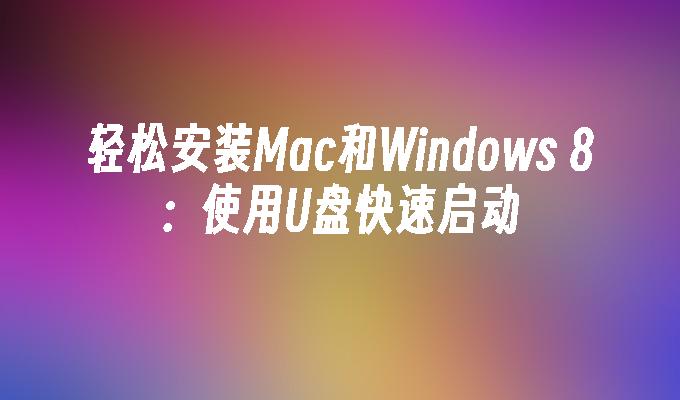 轻松安装Mac和Windows 8:使用U盘快速启动
