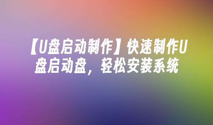 【U盘启动制作】快速制作U盘启动盘,轻松安装系统