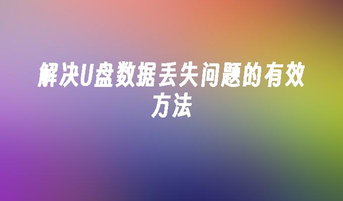 有效应对U盘数据丢失问题的方法