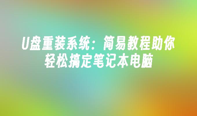 U盘重装系统:简易教程助你轻松搞定笔记本电脑