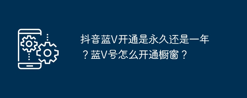 抖音蓝V开通是永久还是一年?蓝V号怎么开通橱窗?